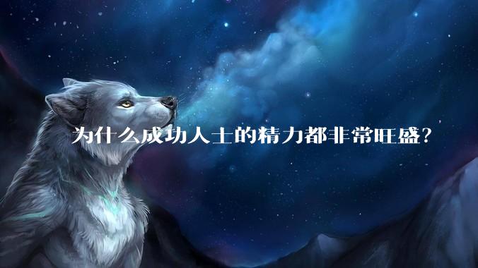 为什么成功人士的精力都非常旺盛？