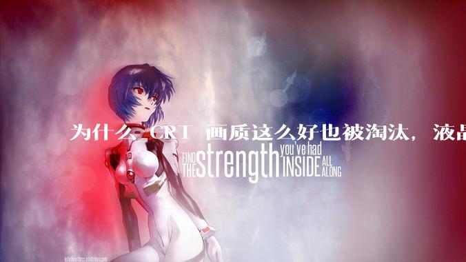 为什么 CRT 画质这么好也被淘汰，液晶反而发展的很好？