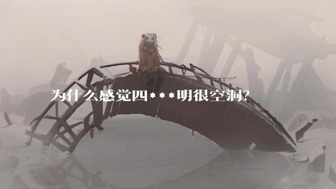 为什么感觉四***明很空洞？