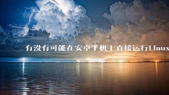 有没有可能在安卓手机上直接运行Linux？