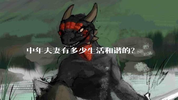 中年夫妻有多少生活和谐的？