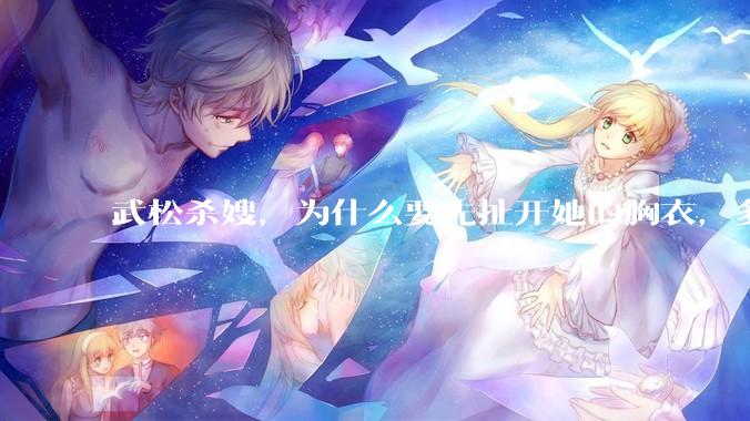武松杀嫂，为什么要先扯开她的胸衣，多此一举还是另有深意？