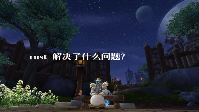 rust 解决了什么问题？