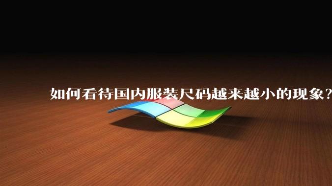 如何看待国内服装尺码越来越小的现象？