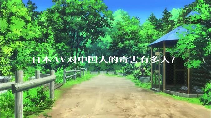 日本AV对中国人的毒害有多大？