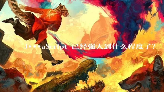 J***aScript 已经强大到什么程度了？