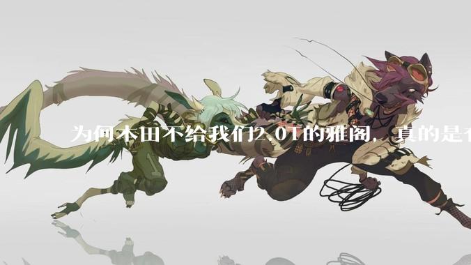 为何本田不给我们2.0T的雅阁，真的是有钱不赚吗？