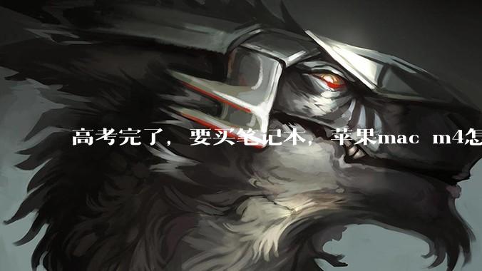 高考完了，要买笔记本，苹果mac m4怎么样？