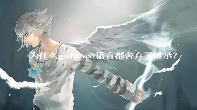 为什么go和rust语言都舍弃了继承？